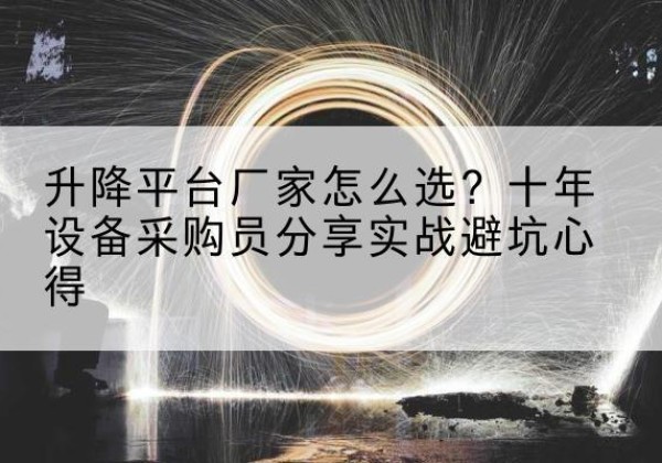 阳朔升降平台厂家-怎么选？十年设备采购员分享实战避坑心得
